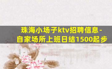珠海小场子ktv招聘信息-自家场所上班日结1500起步